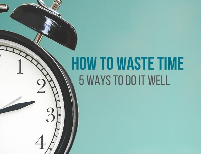 How you can Waste Time: 5 Methods To Do It Effectively